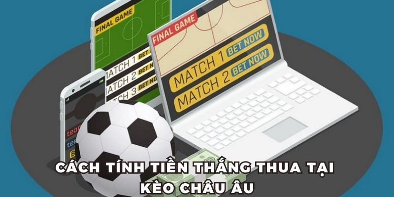 Cách tính tiền thắng thua tại kèo Châu Âu