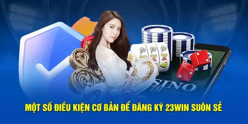 Điều kiện cụ thể thành viên cần đáp ứng khi tạo tài khoản game 23WIN