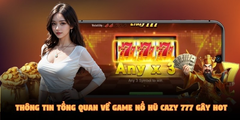 Thông tin tổng quan về game nổ hũ Cazy 777 gây hot